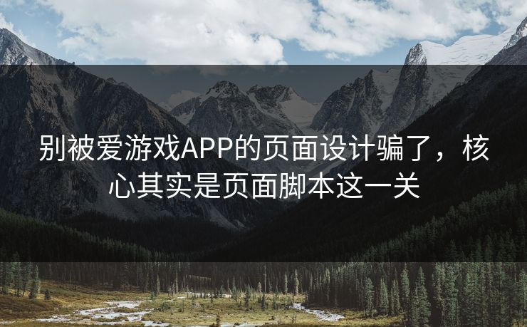 别被爱游戏APP的页面设计骗了,核心其实是页面脚本这一关 别被爱游戏APP的页面设计骗了,核心其实是页面脚本这一关