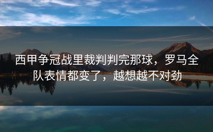 西甲争冠战里裁判判完那球,罗马全队表情都变了,越想越不对劲 西甲争冠战里裁判判完那球,罗马全队表情都变了,越想越不对劲