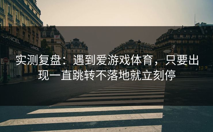 实测复盘：遇到爱游戏体育，只要出现一直跳转不落地就立刻停