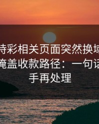 澳门時時彩相关页面突然换域名？这往往是掩盖收款路径：一句话：先停手再处理
