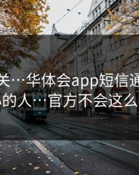 看到就关…华体会app短信通知专坑粗心的人…官方不会这么催你