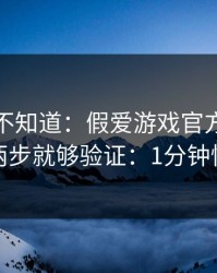 很多人不知道：假爱游戏官方入口最怕你做两步就够验证：1分钟快速避坑