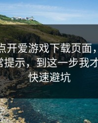 我只是点开爱游戏下载页面，手机就出现异常提示，到这一步我才醒：3个快速避坑
