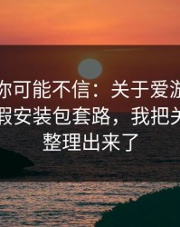 说出来你可能不信：关于爱游戏官方网站的假安装包套路，我把关键证据整理出来了