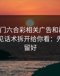 关于澳门六合彩相关广告和群推广，我把常见话术拆开给你看：先把证据留好