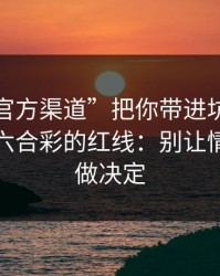 别让“官方渠道”把你带进坑里：谈谈澳门六合彩的红线：别让情绪替你做决定