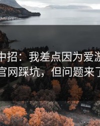 我差点中招：我差点因为爱游戏体育官网踩坑，但问题来了