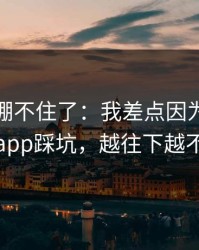 我真的绷不住了：我差点因为爱游戏体育app踩坑，越往下越不敢信