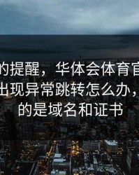 给新手的提醒，华体会体育官网浏览器跳转出现异常跳转怎么办，最关键的是域名和证书