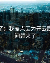 我后悔了：我差点因为开云踩坑，但问题来了