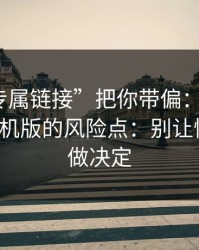 别让“专属链接”把你带偏：谈谈99tk图库手机版的风险点：别让情绪替你做决定