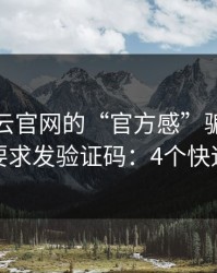 别被开云官网的“官方感”骗了，我亲测要求发验证码：4个快速避坑
