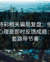 澳门時時彩相关骗局复盘：他们最爱利用的心理是即时反馈成瘾：别再被套路带节奏