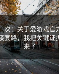 我试了一次：关于爱游戏官方入口的钓鱼链接套路，我把关键证据整理出来了