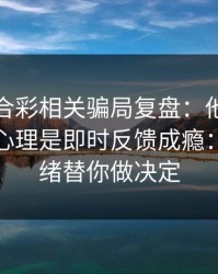 澳门六合彩相关骗局复盘：他们最爱利用的心理是即时反馈成瘾：别让情绪替你做决定