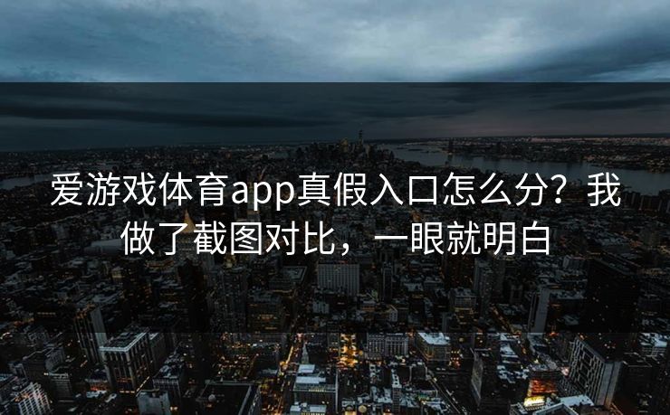 爱游戏体育app真假入口怎么分?我做了截图对比,一眼就明白 爱游戏体育app真假入口怎么分?我做了截图对比,一眼就明白
