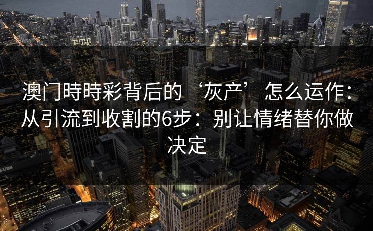 澳门時時彩背后的‘灰产’怎么运作：从引流到收割的6步：别让情绪替你做决定