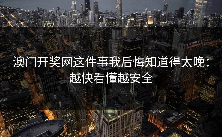 澳门开奖网这件事我后悔知道得太晚：越快看懂越安全