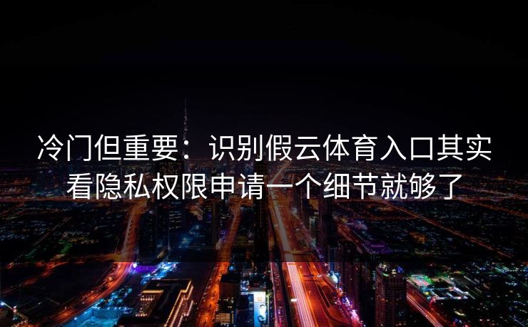 冷门但重要:识别假云体育入口其实看隐私权限申请一个细节就够了 冷门但重要:识别假云体育入口其实看隐私权限申请一个细节就够了
