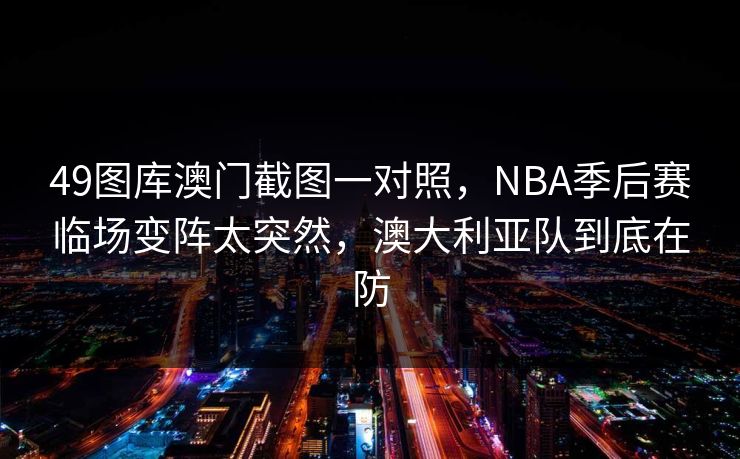 49图库澳门截图一对照，NBA季后赛临场变阵太突然，澳大利亚队到底在防