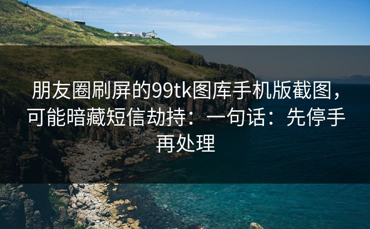 朋友圈刷屏的99tk图库手机版截图，可能暗藏短信劫持：一句话：先停手再处理