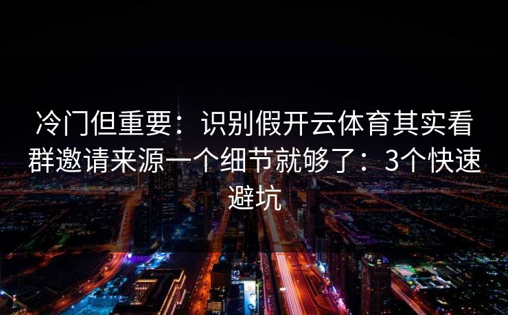 冷门但重要:识别假开云体育其实看群邀请来源一个细节就够了:3个快速避坑 冷门但重要:识别假开云体育其实看群邀请来源一个细节就够了:3个快速避坑