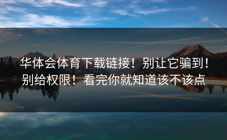 华体会体育下载链接！别让它骗到！别给权限！看完你就知道该不该点