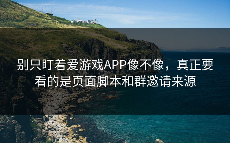 别只盯着爱游戏APP像不像,真正要看的是页面脚本和群邀请来源 别只盯着爱游戏APP像不像,真正要看的是页面脚本和群邀请来源