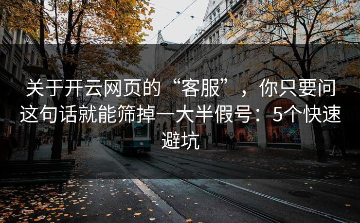 关于开云网页的“客服”,你只要问这句话就能筛掉一大半假号:5个快速避坑 关于开云网页的“客服”,你只要问这句话就能筛掉一大半假号:5个快速避坑