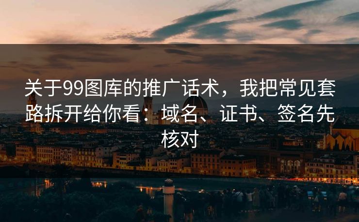 关于99图库的推广话术，我把常见套路拆开给你看：域名、证书、签名先核对