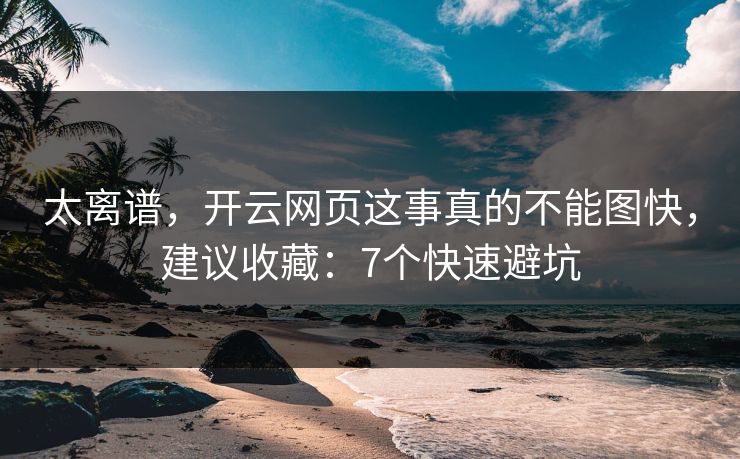 太离谱，开云网页这事真的不能图快，建议收藏：7个快速避坑