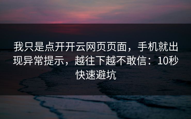 我只是点开开云网页页面,手机就出现异常提示,越往下越不敢信:10秒快速避坑 我只是点开开云网页页面,手机就出现异常提示,越往下越不敢信:10秒快速避坑