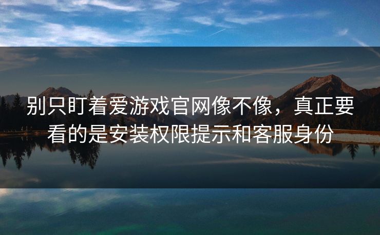 别只盯着爱游戏官网像不像,真正要看的是安装权限提示和客服身份 别只盯着爱游戏官网像不像,真正要看的是安装权限提示和客服身份