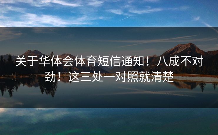 关于华体会体育短信通知!八成不对劲!这三处一对照就清楚 关于华体会体育短信通知!八成不对劲!这三处一对照就清楚